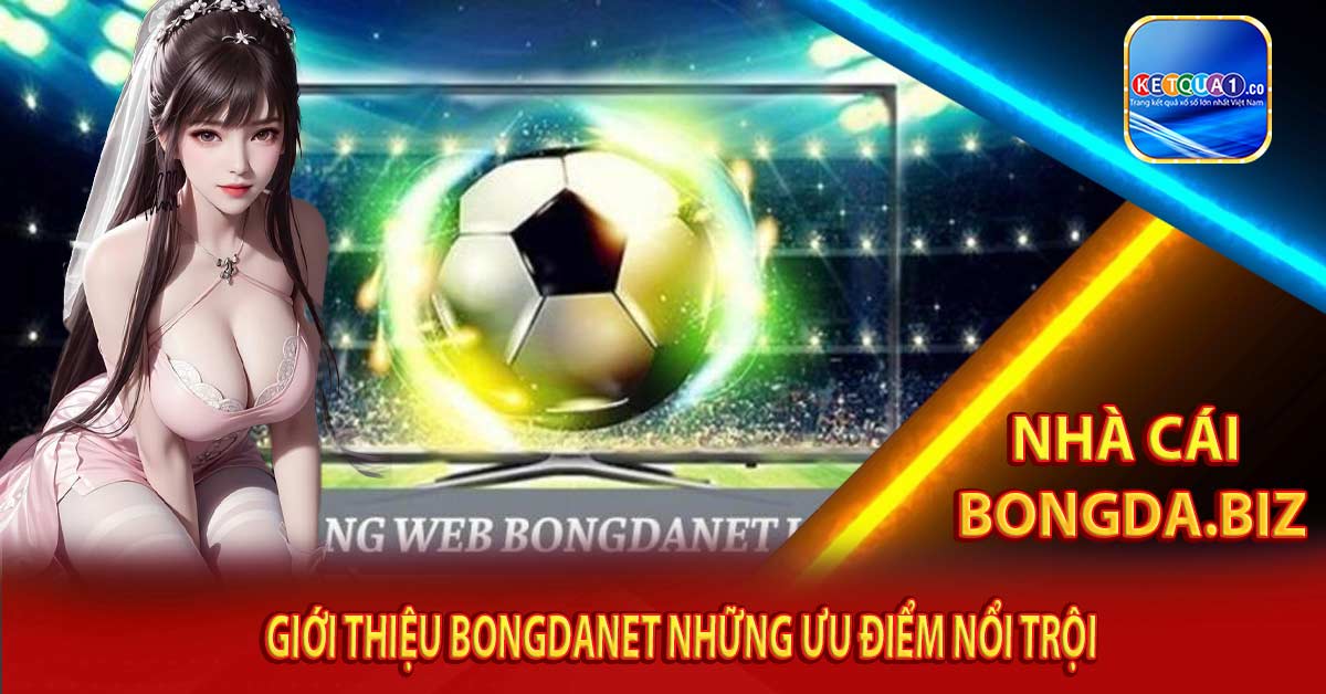 Giới thiệu Bongdanet những ưu điểm nổi trội