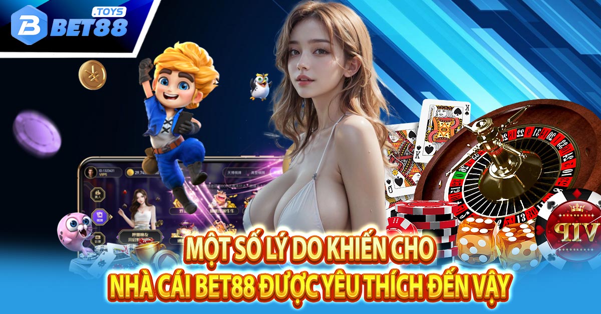Một số lý do khiến cho nhà cái Bet88 được yêu thích đến vậy