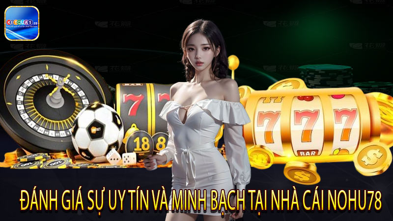 Đánh giá sự uy tín và minh bạch tại nhà cái nohu78