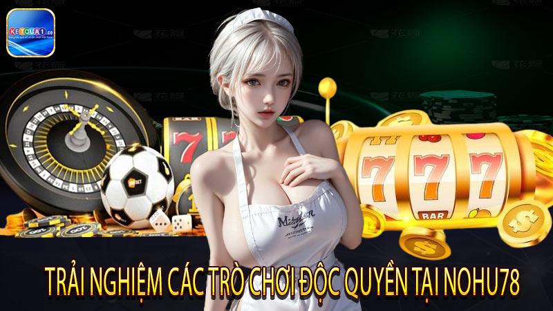 Trải nghiệm các trò chơi độc quyền tại Nohu78